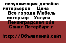 3D визуализация дизайна интерьеров! › Цена ­ 200 - Все города Мебель, интерьер » Услуги   . Ленинградская обл.,Санкт-Петербург г.